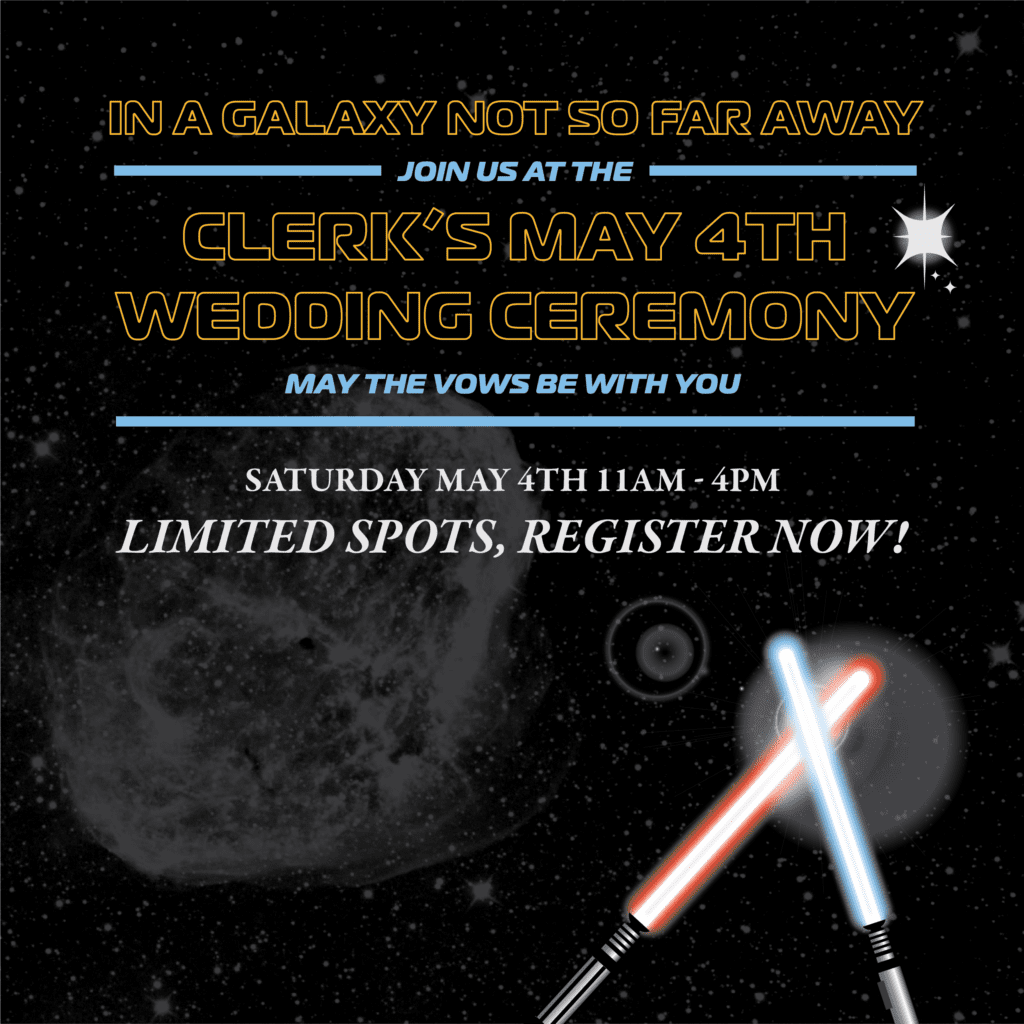 In a galaxy not so far away, join us at the clerk's may 4th wedding ceremony, may the vows be with you. Saturday, may 4th 11 a.m. to 4 p.m. Limited spots, register now!
